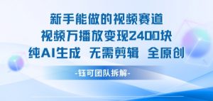 新手能做的视频赛道 万播放变现2.4k 纯AI生成无需剪辑全原创-阳知网创资源库