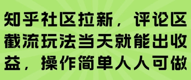 知乎社区拉新,评论区截流玩法当天就能出收益,操作简单人人可做-阳知网创资源库