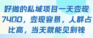 好做的私域项目一天变现1k+，变现容易，人群占比高，当天就能见到钱-阳知网创资源库