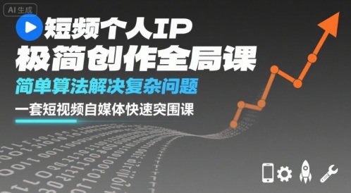 短视频个人IP极简创作全局课,简单算法解决复杂问题,一套短视频自媒体快速突围课-阳知网创资源库