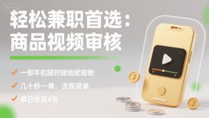轻松兼职首选:商品视频审核,一部手机随时随地就能做,几十秒一单,流程简单,单日收益4张【揭秘】-阳知网创资源库