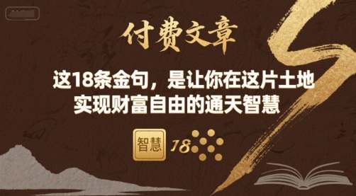 付费文章:这18条金句,是让你在这片土地 实现财富自由的通天智慧-阳知网创资源库