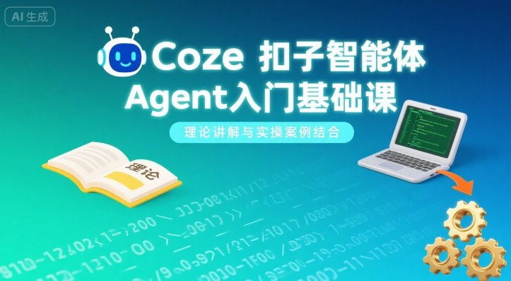 Coze扣子智能体Agent入门基础课,理论讲解与实操案例结合-阳知网创资源库