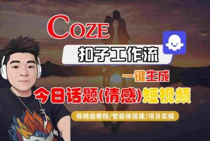 Coze智能体工作流一键生成今日话题(情感)短视频,全流程保姆级教学-阳知网创资源库