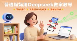 普通妈妈用Deepseek做家教号,条条热门,日变现1k+的玩法,直接抄作业-阳知网创资源库
