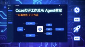 Coze扣子工作流Ai Agent教程,一站解锁扣子工作流-阳知网创资源库