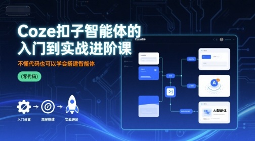 Coze扣子智能体的入门到实战进阶课,不懂代码也可以学会搭建智能体-阳知网创资源库