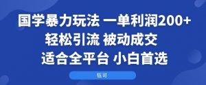 国学暴力玩法：一单利润2张+轻松引流 被动成交  适合全平台   小白首选-阳知网创资源库