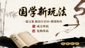 国学新玩法：一篇文案  被动日引50+精准粉丝成交率高  复购率高-阳知网创资源库