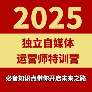 2025独立自媒体运营师特训营，一门针对本地实体运营+团购的课程-阳知网创资源库