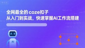 全网最全的coze扣子从入门到实战,快速掌握AI工作流搭建-阳知网创资源库