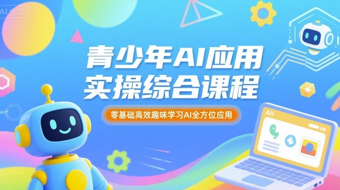 青少年AI应用实操综合课程,零基础高效趣味学习AI全方位应用-阳知网创资源库