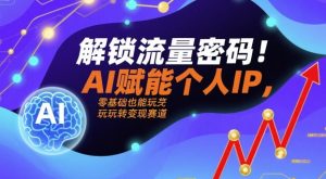 解锁流量密码!AI赋能个人IP,零基础也能玩转变现赛道-阳知网创资源库