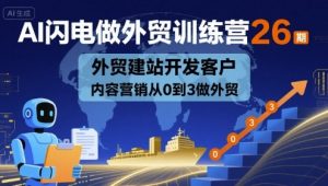 AI闪电做外贸训练营26期，外贸建站开发客户内容营销从0到3做外贸-阳知网创资源库