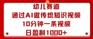 幼儿赛道：通过AI做传统知识视频，10分钟一条视频，日盈利多张-阳知网创资源库
