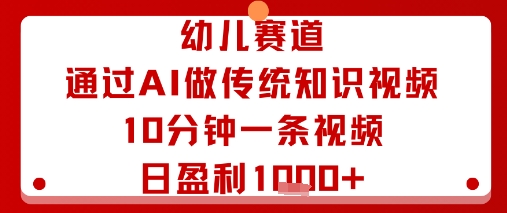 幼儿赛道：通过AI做传统知识视频，10分钟一条视频，日盈利多张-阳知网创资源库