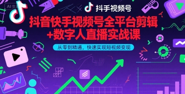 抖音快手视频号全平台剪辑+数字人直播实战课,从零到精通,快速实现短视频变现(更新9月)-阳知网创资源库