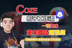 Coze扣子智能体工作流一键生成童年回忆短视频，全流程保姆级教学-阳知网创资源库