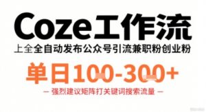 Coze工作流一键发布高质量公众号引流兼职粉代发粉，单日1-3张-阳知网创资源库
