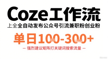Coze工作流一键发布高质量公众号引流兼职粉代发粉，单日1-3张-阳知网创资源库