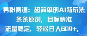 男粉赛道：超简单的AI新玩法条条原创，目标精准，流量稳定轻松日入6张+-阳知网创资源库