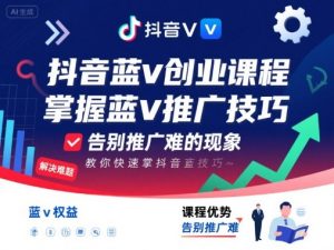 抖音蓝v创业课程,教你快速掌握抖音蓝v推广技巧,告别推广难的现象-阳知网创资源库
