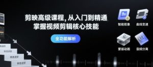 剪映高级课程,从入门到精通,掌握视频剪辑核心技能-阳知网创资源库