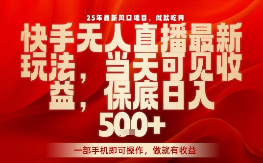 25年最新风口项目,快手无人直播,当天做当天出收益,不违规,一部手机即可操作,保底日入5张+【揭秘】-阳知网创资源库