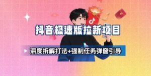 抖音极速版拉新项目_深度拆解打法+强制任务弹窗引导-阳知网创资源库