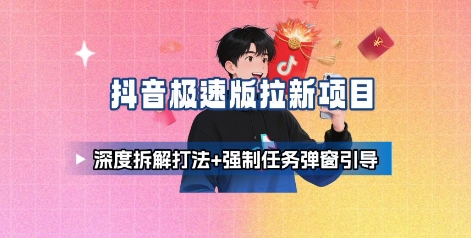 抖音极速版拉新项目_深度拆解打法+强制任务弹窗引导-阳知网创资源库