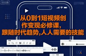从0到1短视频创作变现必修课,跟随时代趋势,人人需要的技能-阳知网创资源库