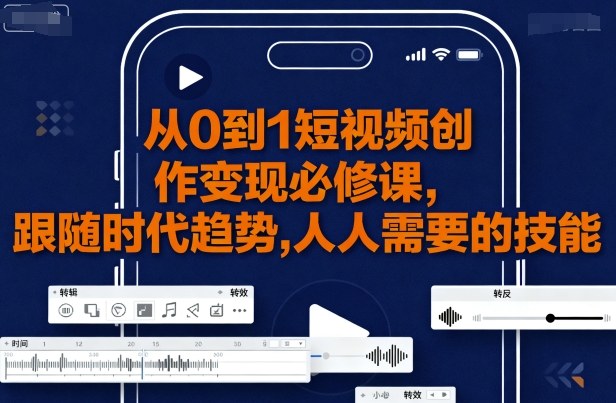 从0到1短视频创作变现必修课,跟随时代趋势,人人需要的技能-阳知网创资源库