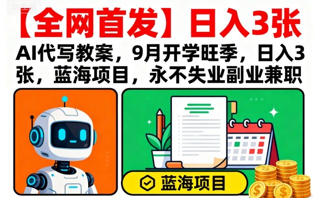 【全网首发】AI代写教案,9月开学旺季,日入3张,蓝海项目,永不失业副业兼职-阳知网创资源库