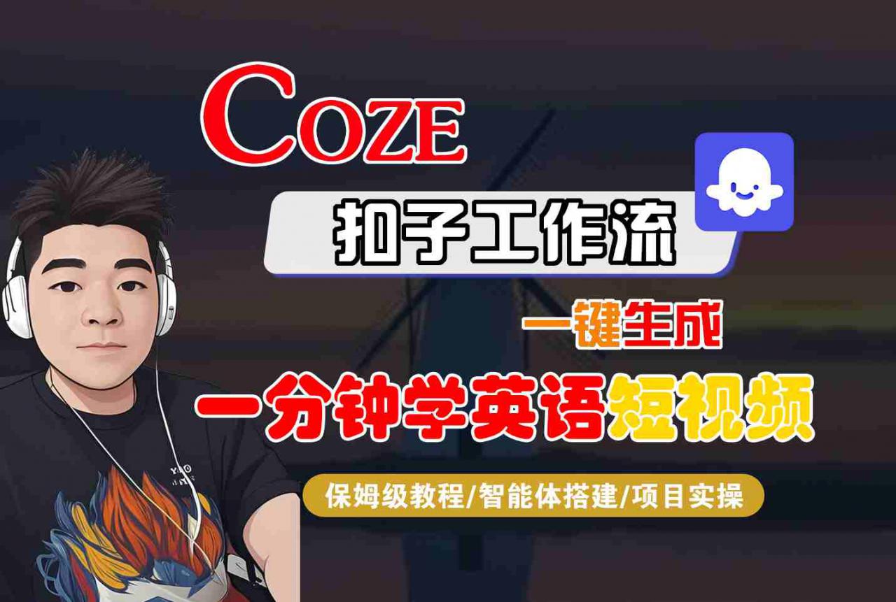 COZE扣子工作流一键生成一分钟学英语短视频,保姆级教程-智能体搭建-项目实操-阳知网创资源库