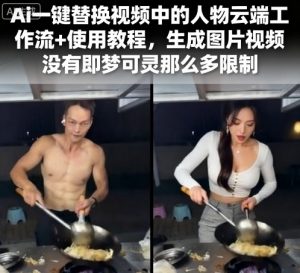 Ai一键替换视频中的人物云端工作流+使用教程,生成图片视频没有即梦可灵那么多限制-阳知网创资源库
