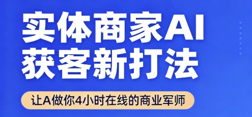 实体商家AI获客新打法【2025年9月】让AI做你24小时在线的商业军师,效率开挂,甩开盲目摸索-阳知网创资源库