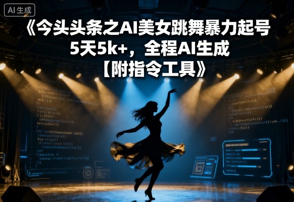 今日头条之AI美女跳舞暴力起号,5天1k+,全程AI生成【附指令工具】-阳知网创资源库