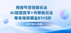 视频号变现新玩法,AI智慧哲学+书单新玩法,单条视频佣金1k+-阳知网创资源库