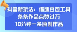 抖音新玩法，借助豆包工具，条条作品点赞过万，10分钟一条原创作品-阳知网创资源库