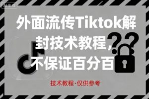 外面流传Tiktok解封技术教程,不保证百分百,具体自测-阳知网创资源库