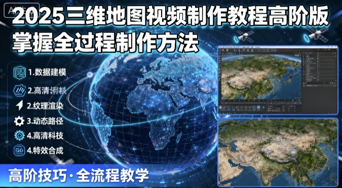 2025三维地图视频制作教程高阶版,掌握全过程制作方法-阳知网创资源库