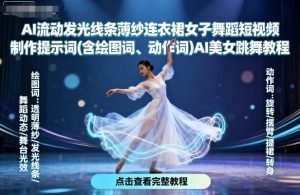 AI流动发光线条薄纱连衣裙女子舞蹈短视频制作提示词(含绘图词、动作词)AI美女跳舞教程-阳知网创资源库