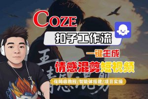 Coze智能体工作流一键生成情感混剪短视频,全流程保姆级教学-阳知网创资源库