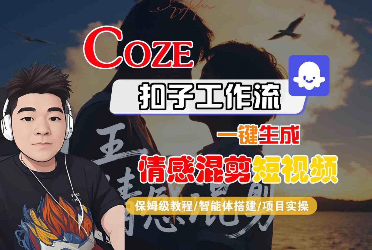 Coze智能体工作流一键生成情感混剪短视频,全流程保姆级教学-阳知网创资源库
