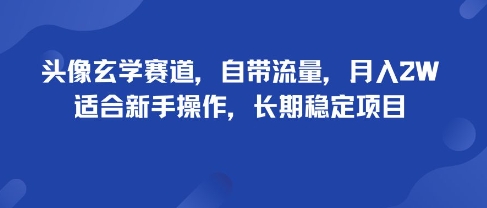 头像玄学赛道,自带流量,月入2W,适合新手操作,长期稳定项目-阳知网创资源库