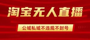淘宝无人直播带货最新技术,不封号,不违规 操作简单,开播爆单,日入1k+【揭秘】-阳知网创资源库