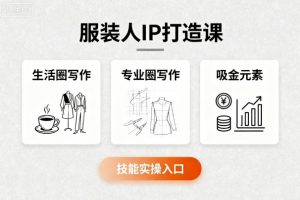 服装人IP打造课，文案创富+生活圈写作+专业圈写作+服装人专属+吸金元素+技能实操-阳知网创资源库