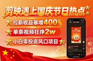 剪映遇上国庆热点,拉新收益暴增400%,单条视频狂挣2W+,无需剪辑基础,几分钟一条作品-阳知网创资源库