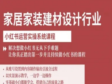 家居家装建材设计行业小红书运营实操系统课程,解决想做小红书无从下手难题让你真正踏出第一步-阳知网创资源库