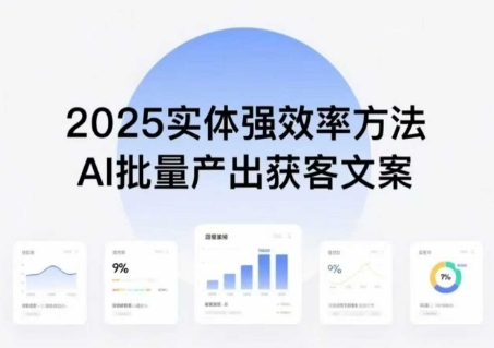 实体强效率方法:AI批量产出获客文案,2025年普通人拥抱AI,实现实体创收-阳知网创资源库